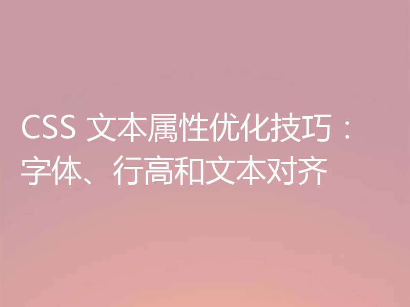 CSS 文本属性优化技巧：字体、行高和文本对齐
