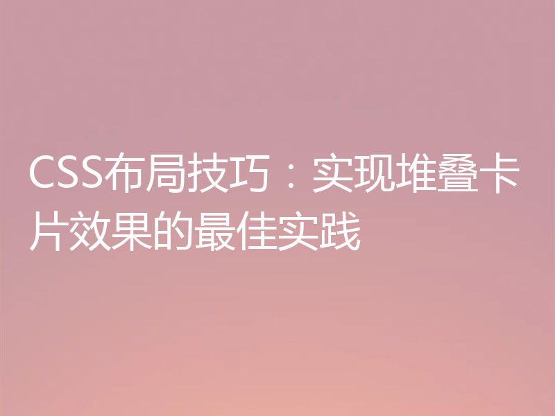 CSS布局技巧：实现堆叠卡片效果的最佳实践