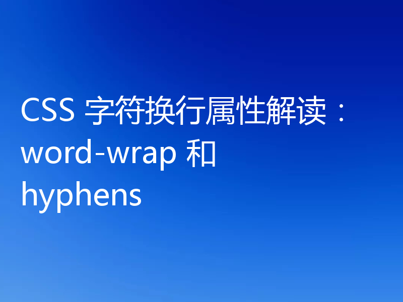 CSS 字符换行属性解读：word-wrap 和 hyphens