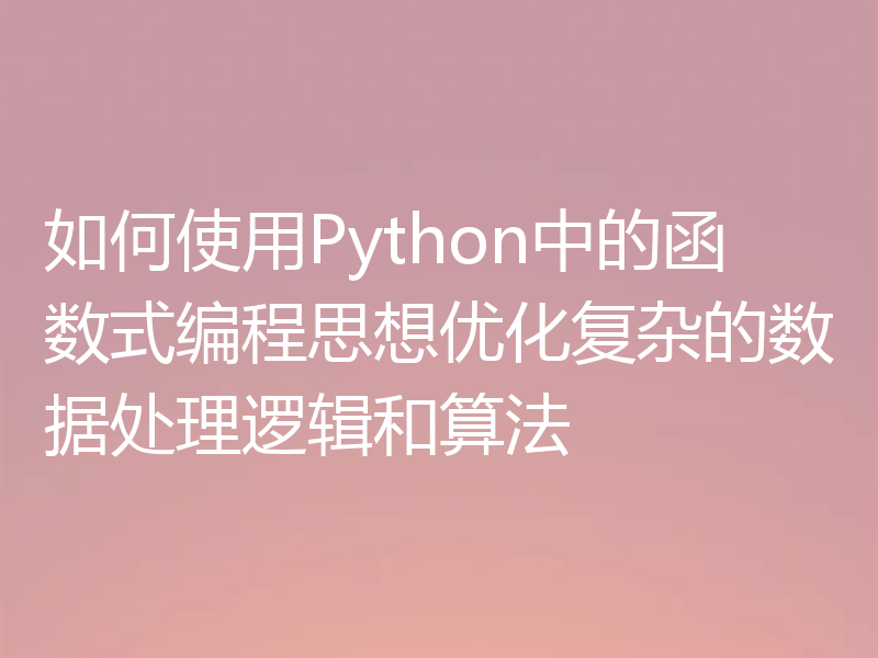如何使用Python中的函数式编程思想优化复杂的数据处理逻辑和算法