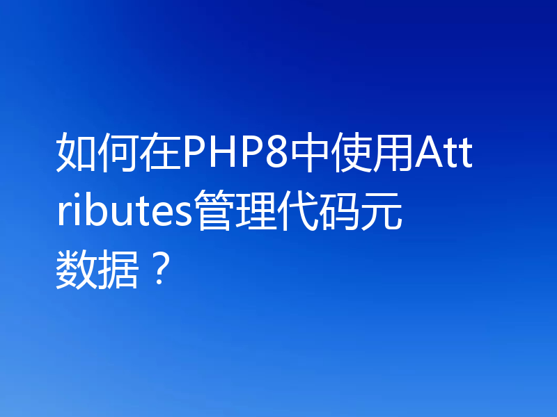 如何在PHP8中使用Attributes管理代码元数据？