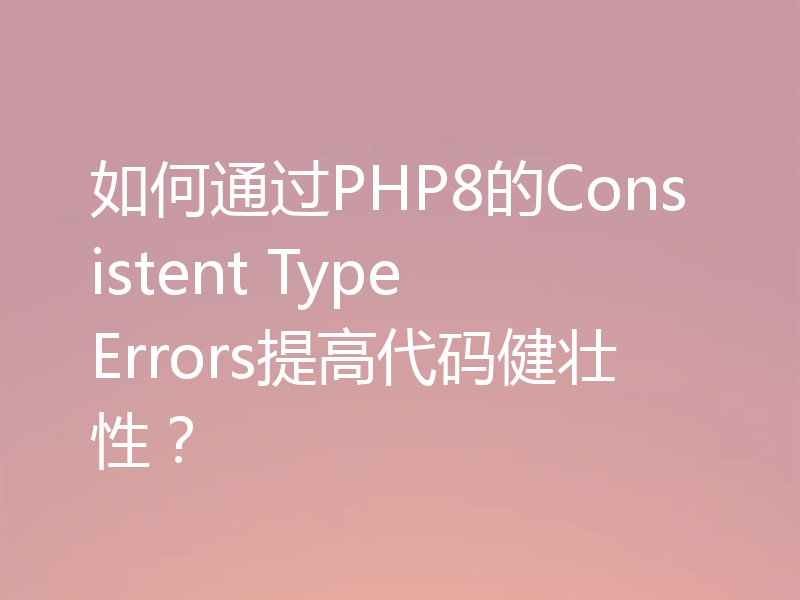 如何通过PHP8的Consistent Type Errors提高代码健壮性？