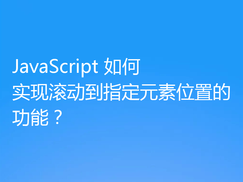 JavaScript 如何实现滚动到指定元素位置的功能？