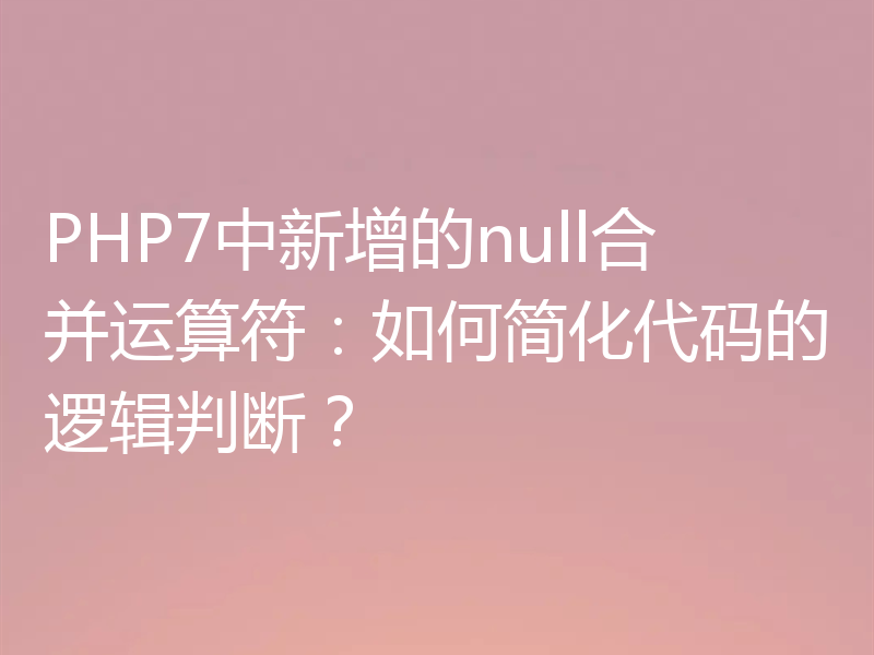 PHP7中新增的null合并运算符：如何简化代码的逻辑判断？