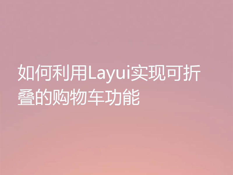 如何利用Layui实现可折叠的购物车功能