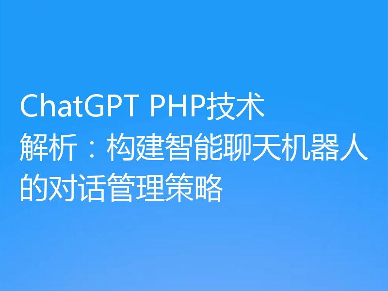 ChatGPT PHP技术解析：构建智能聊天机器人的对话管理策略