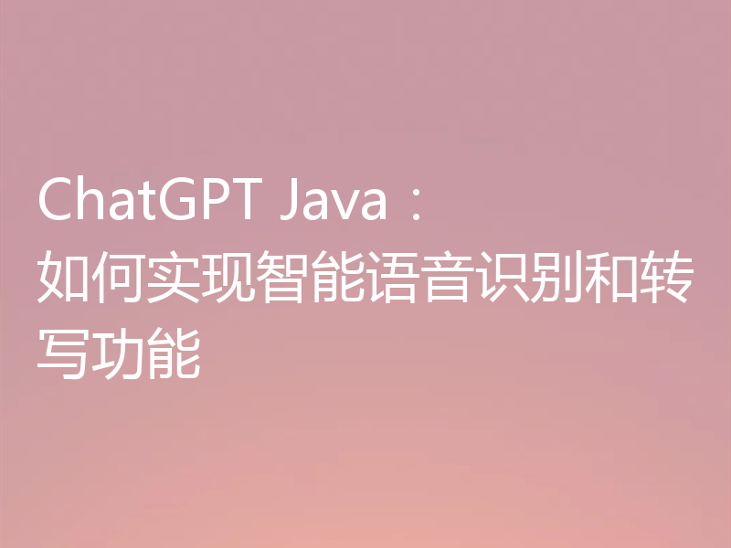ChatGPT Java：如何实现智能语音识别和转写功能