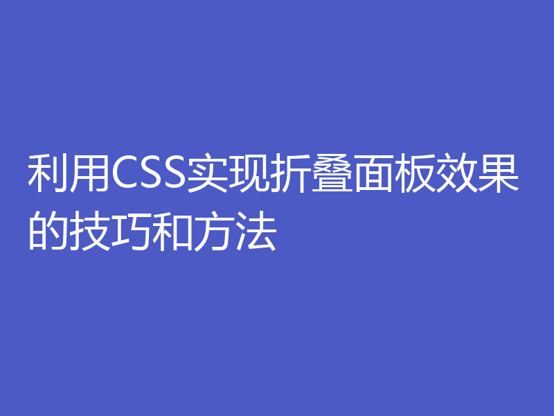 利用CSS实现折叠面板效果的技巧和方法