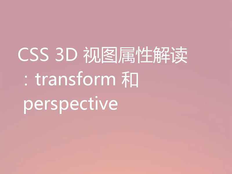 CSS 3D 视图属性解读：transform 和 perspective