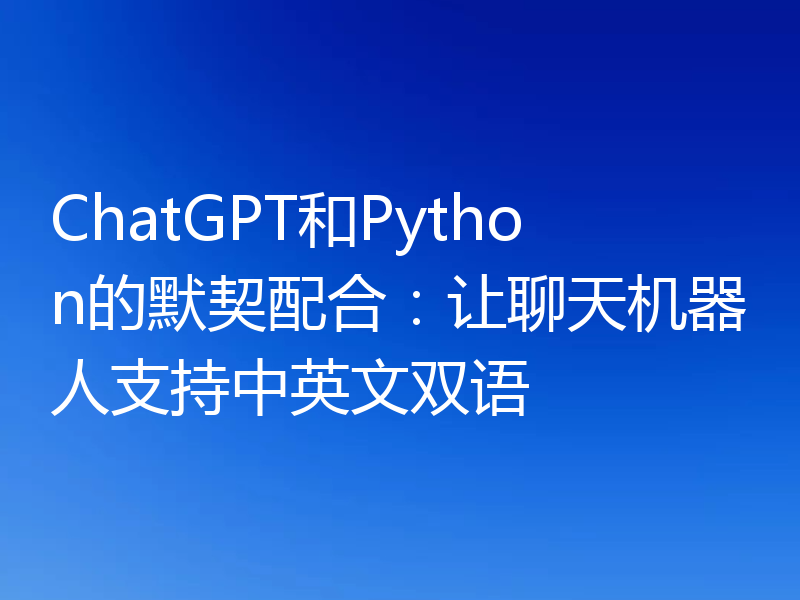 ChatGPT和Python的默契配合：让聊天机器人支持中英文双语