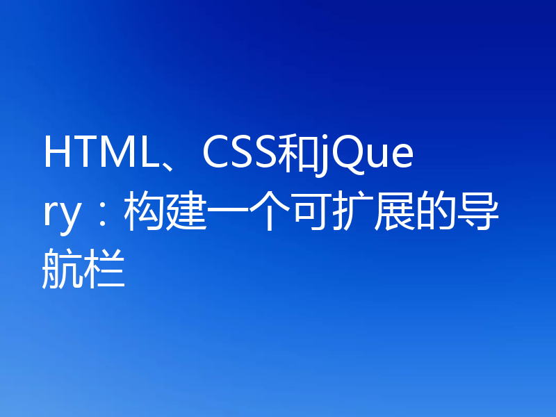 HTML、CSS和jQuery：构建一个可扩展的导航栏