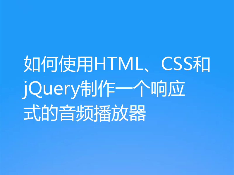 如何使用HTML、CSS和jQuery制作一个响应式的音频播放器