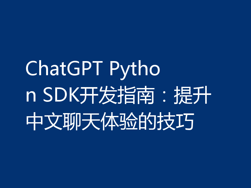 ChatGPT Python SDK开发指南：提升中文聊天体验的技巧