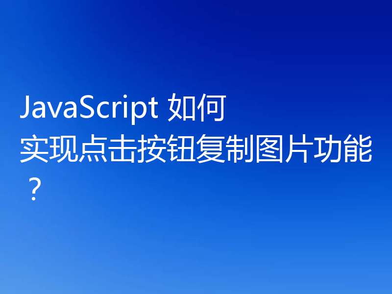 JavaScript 如何实现点击按钮复制图片功能？