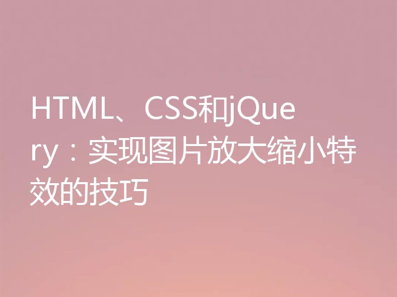 HTML、CSS和jQuery：实现图片放大缩小特效的技巧