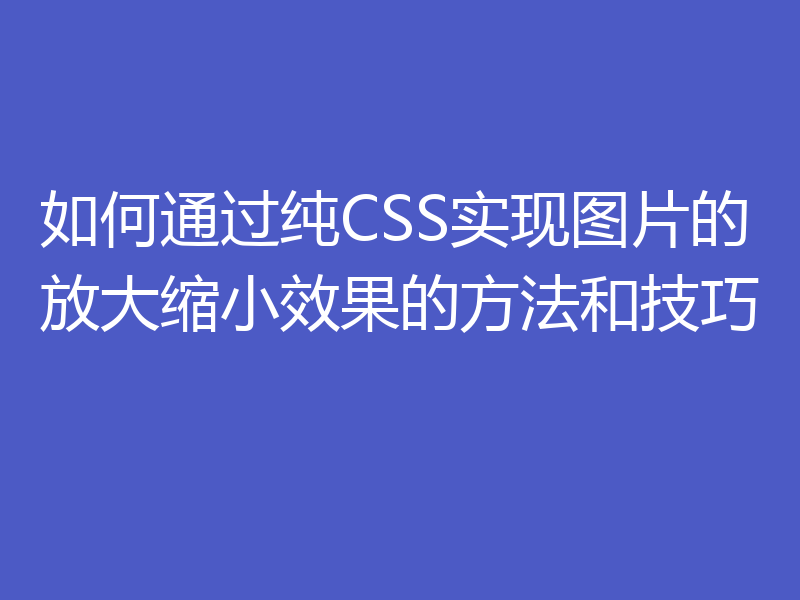 如何通过纯CSS实现图片的放大缩小效果的方法和技巧