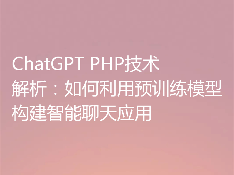 ChatGPT PHP技术解析：如何利用预训练模型构建智能聊天应用