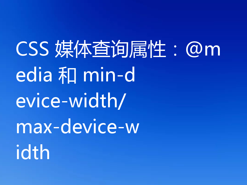 CSS 媒体查询属性：@media 和 min-device-width/max-device-width