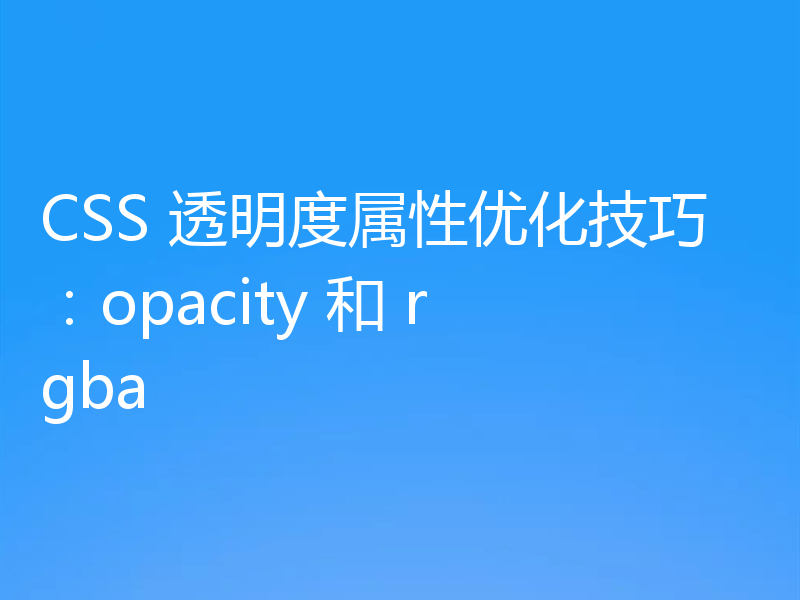 CSS 透明度属性优化技巧：opacity 和 rgba