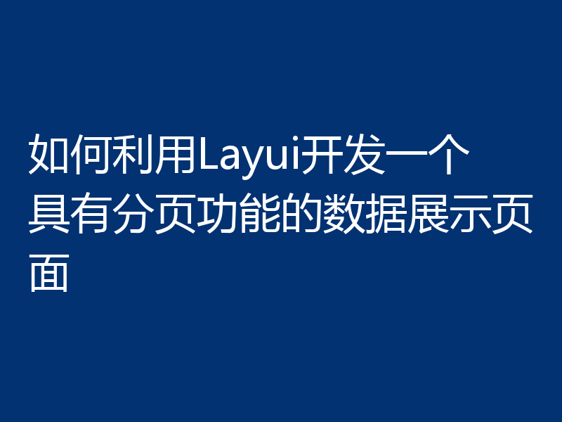 如何利用Layui开发一个具有分页功能的数据展示页面