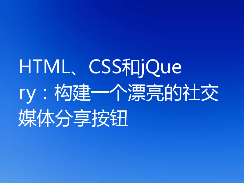 HTML、CSS和jQuery：构建一个漂亮的社交媒体分享按钮