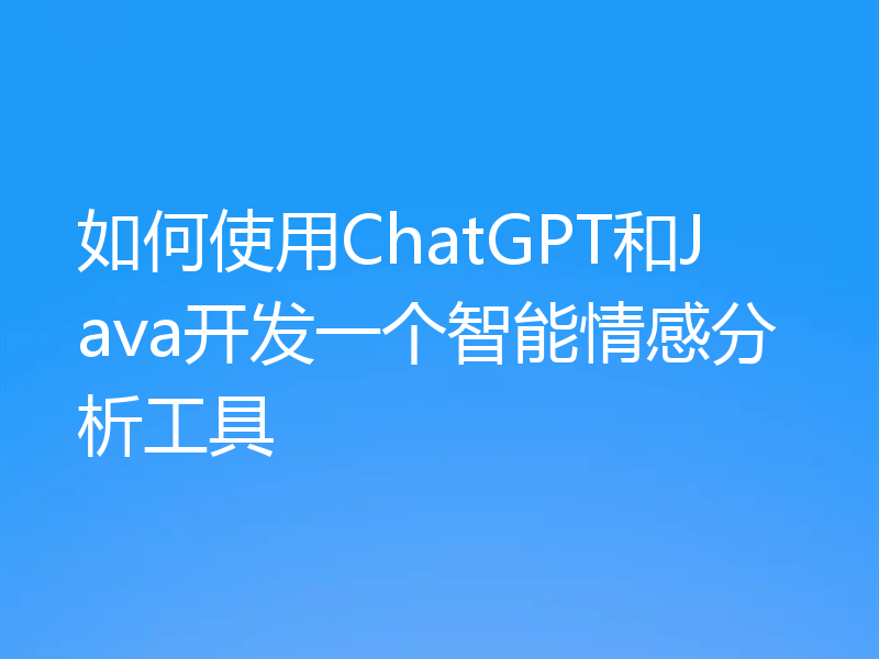 如何使用ChatGPT和Java开发一个智能情感分析工具
