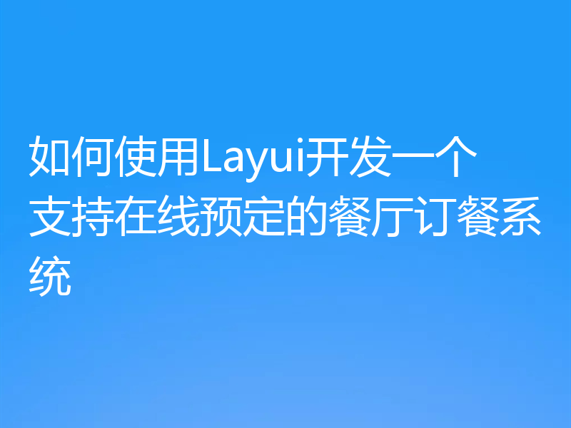 如何使用Layui开发一个支持在线预定的餐厅订餐系统