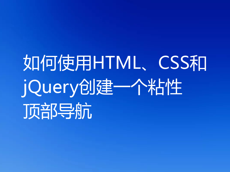 如何使用HTML、CSS和jQuery创建一个粘性顶部导航