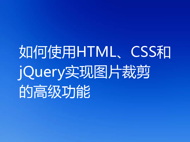 如何使用HTML、CSS和jQuery实现图片裁剪的高级功能