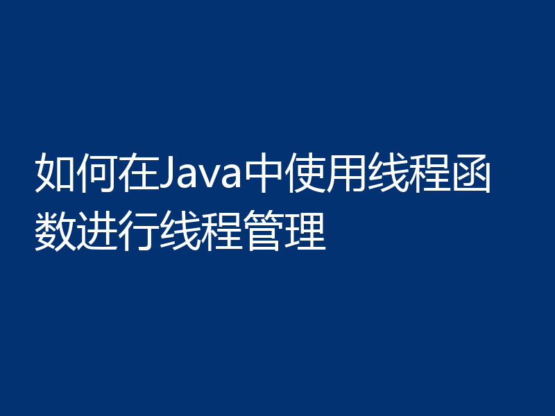 如何在Java中使用线程函数进行线程管理
