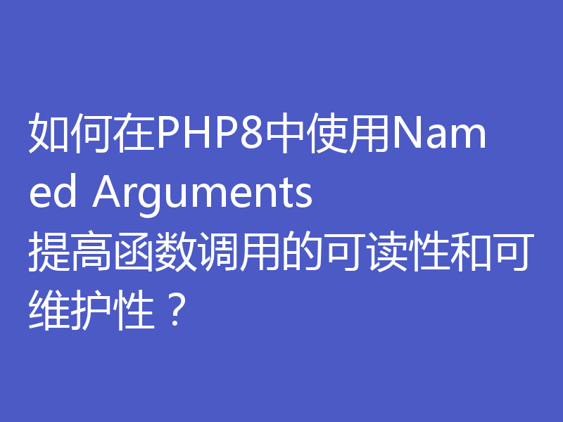 如何在PHP8中使用Named Arguments提高函数调用的可读性和可维护性？