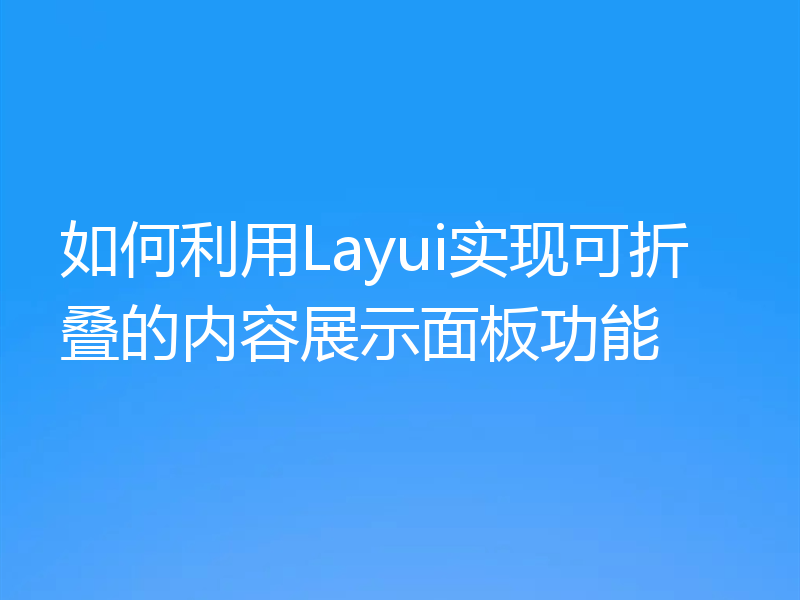 如何利用Layui实现可折叠的内容展示面板功能