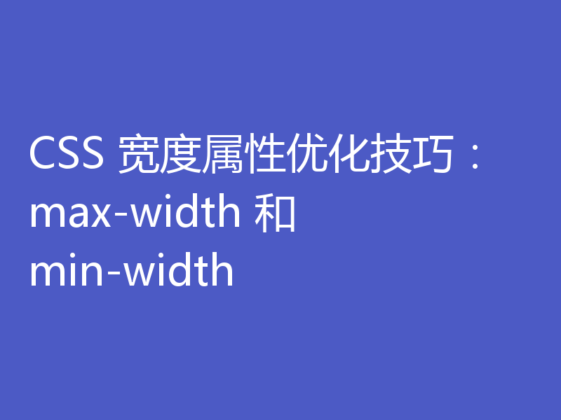CSS 宽度属性优化技巧：max-width 和 min-width