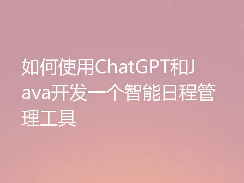 如何使用ChatGPT和Java开发一个智能日程管理工具