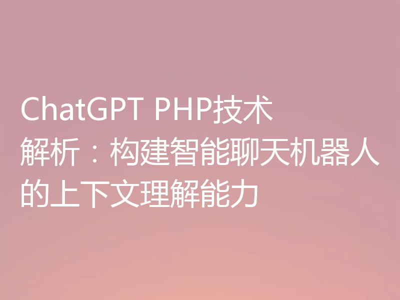 ChatGPT PHP技术解析：构建智能聊天机器人的上下文理解能力