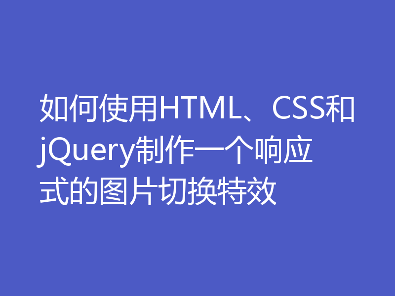 如何使用HTML、CSS和jQuery制作一个响应式的图片切换特效