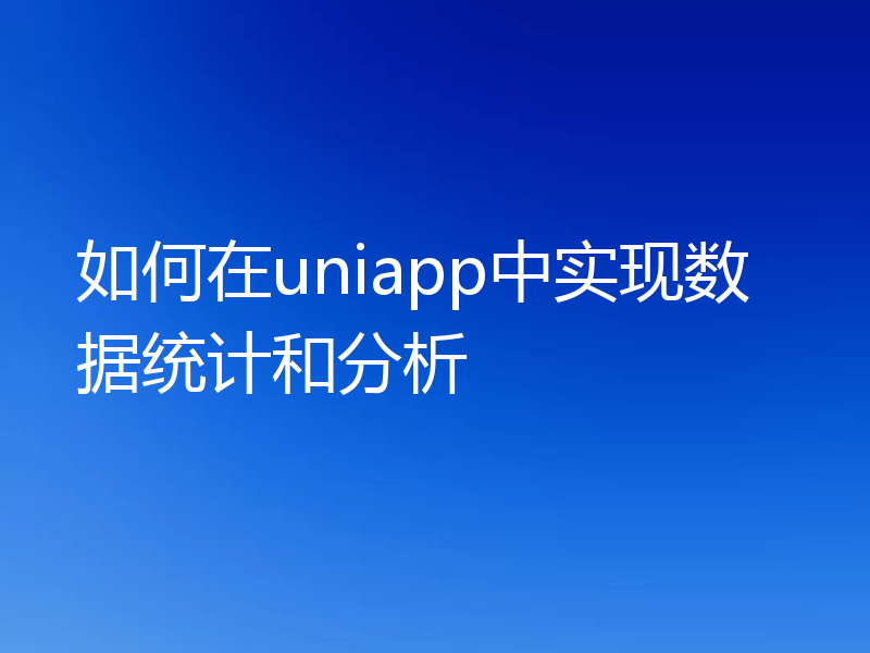 如何在uniapp中实现数据统计和分析
