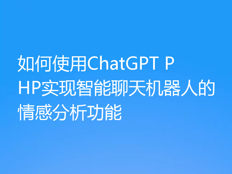 如何使用ChatGPT PHP实现智能聊天机器人的情感分析功能