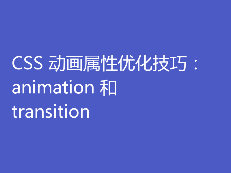 CSS 动画属性优化技巧：animation 和 transition