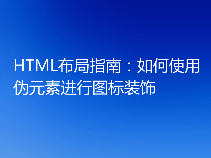 HTML布局指南：如何使用伪元素进行图标装饰