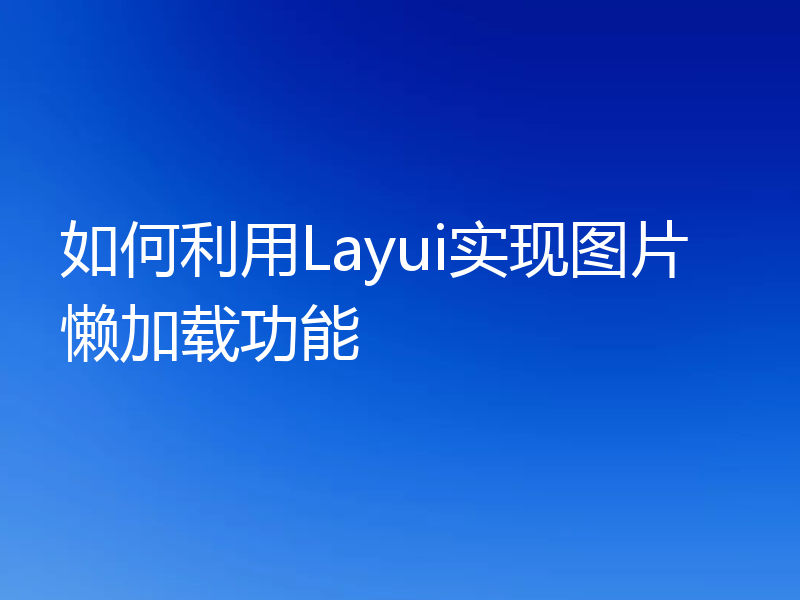 如何利用Layui实现图片懒加载功能