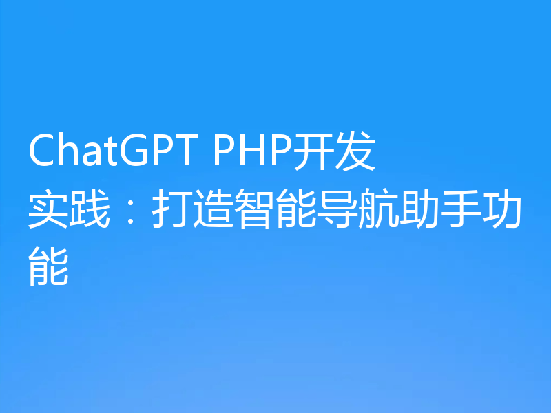 ChatGPT PHP开发实践：打造智能导航助手功能