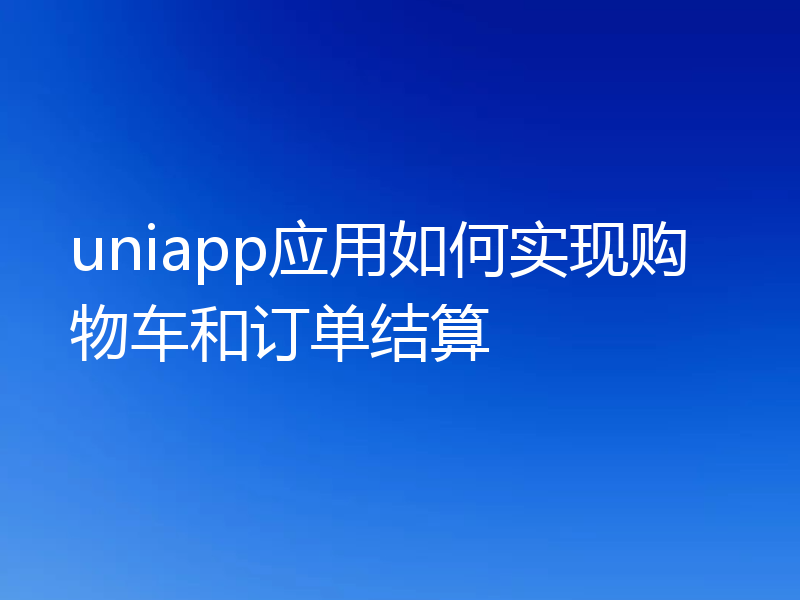 uniapp应用如何实现购物车和订单结算