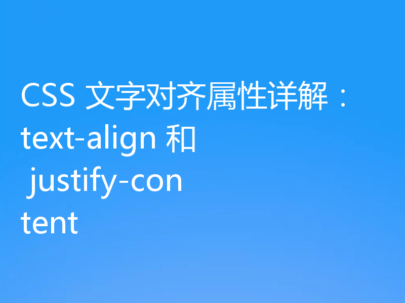 CSS 文字对齐属性详解：text-align 和 justify-content