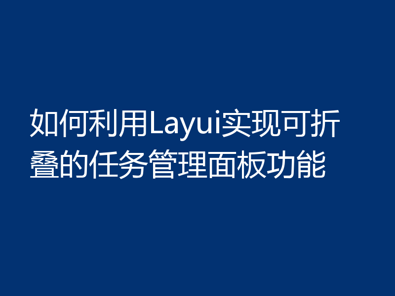 如何利用Layui实现可折叠的任务管理面板功能