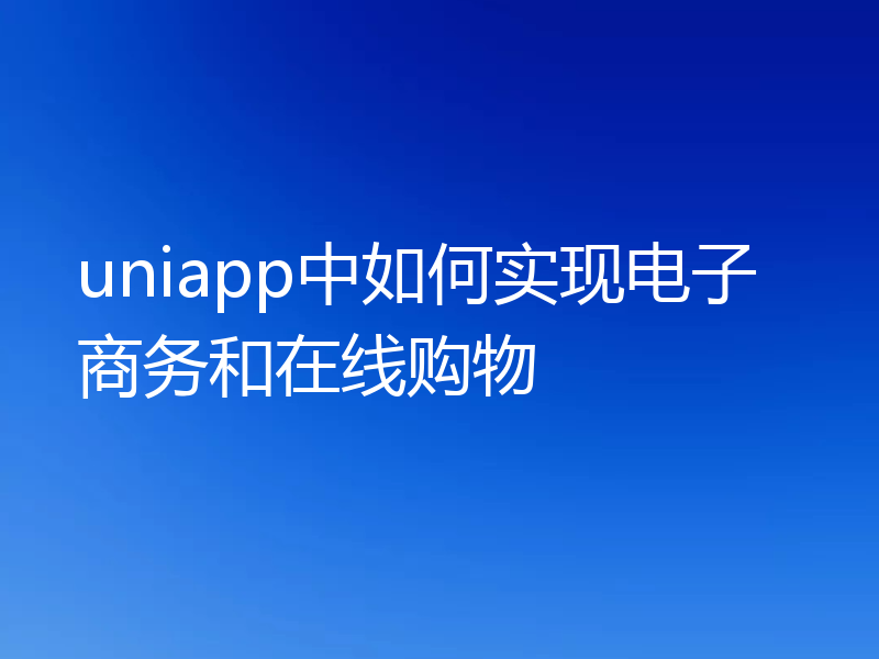 uniapp中如何实现电子商务和在线购物