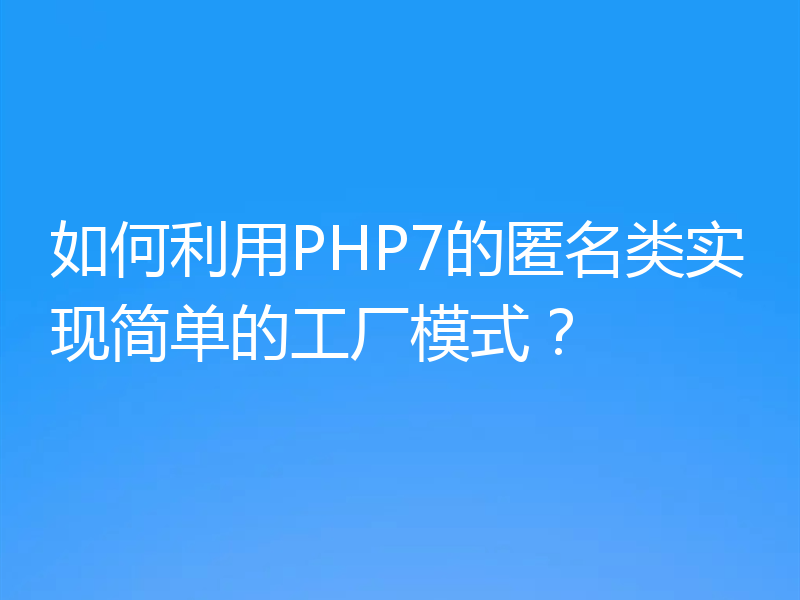 如何利用PHP7的匿名类实现简单的工厂模式？
