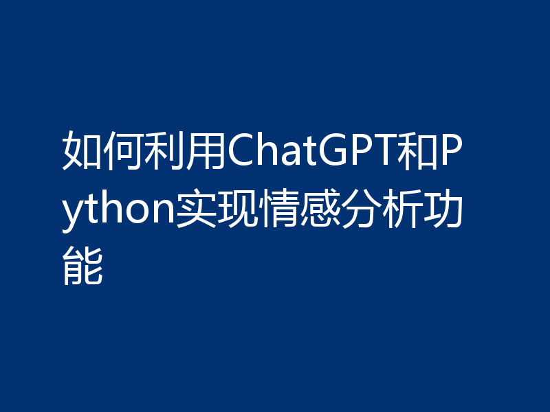 如何利用ChatGPT和Python实现情感分析功能