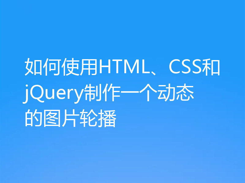 如何使用HTML、CSS和jQuery制作一个动态的图片轮播