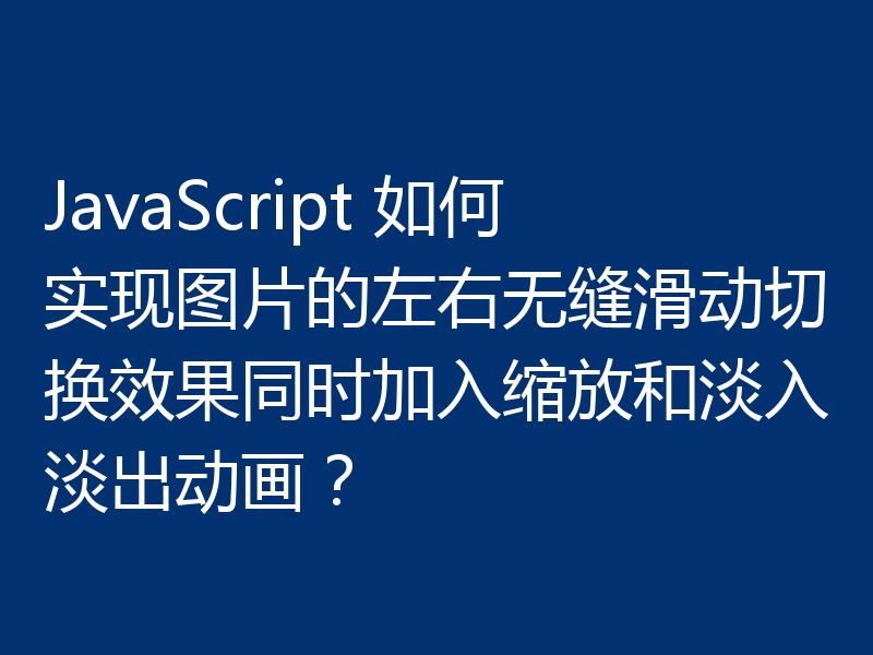 JavaScript 如何实现图片的左右无缝滑动切换效果同时加入缩放和淡入淡出动画？
